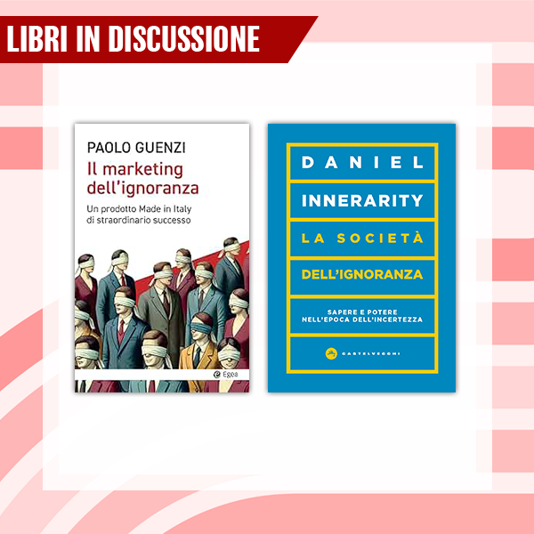 Nardinelli G. Ignoranza, conoscenza e potere nella società contemporanea. Un’analisi comparativa de Il Marketing dell’ignoranza di Paolo Guenzi e La società dell’ignoranza di Daniel Innerarity